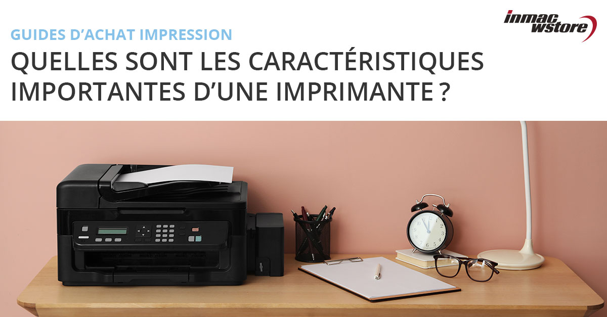 Quelles sont les caractéristiques importantes d'une imprimante ?